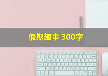 假期趣事 300字